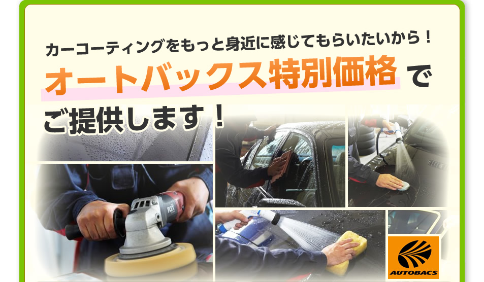 カーコーティングをもっと身近に感じてもらいたいから！オートバックス特別価格でご提供します！