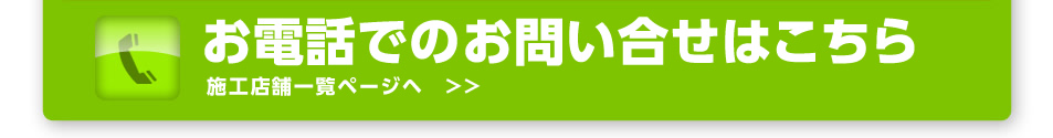 お電話でのお問い合わせはこちら！施工店舗一覧ページへ