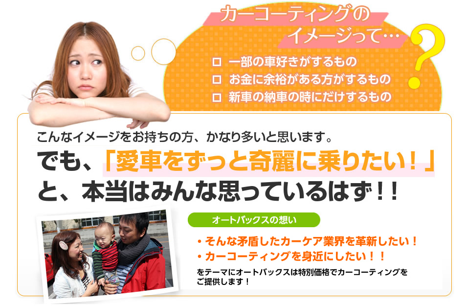 カーコーティングのイメージって…？一部の車好きがするもの。お金に余裕がある方がするもの。新車の納車の時にだけするもの。こんなイメージをお持ちの方、かなり多いと思います。でも、「愛車をずっときれいに乗りたい！」と、本当はみんな思っているはず！！