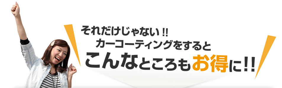 それだけじゃない！！カーコーティングをするとこんなところもお得に！！